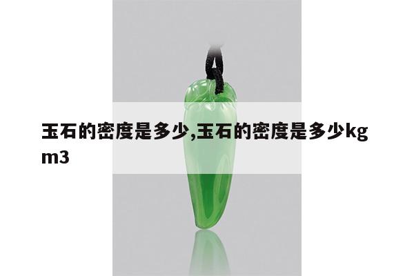 玉石的密度是多少,玉石的密度是多少kg m3