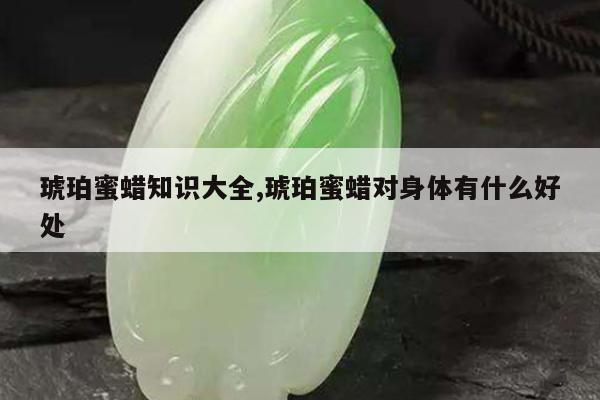 琥珀蜜蜡知识大全,琥珀蜜蜡对身体有什么好处