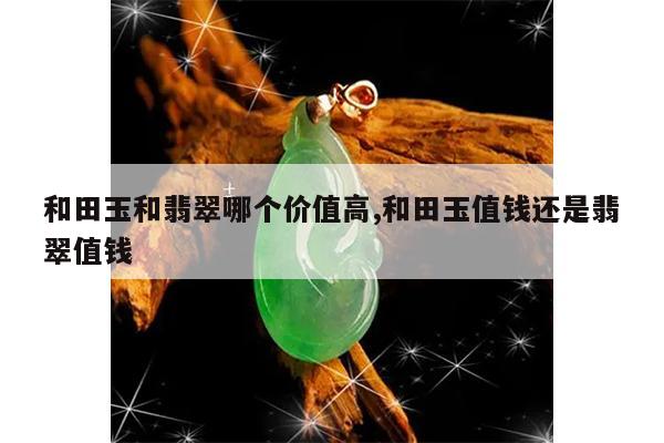 和田玉和翡翠哪个价值高,和田玉值钱还是翡翠值钱