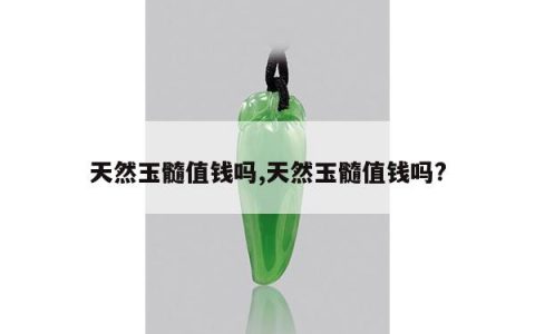 天然玉髓值钱吗,天然玉髓值钱吗?