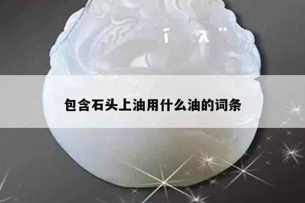 包含石头上油用什么油的词条