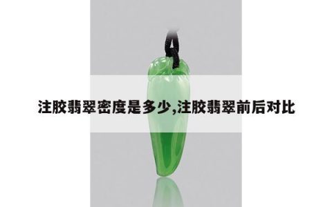 注胶翡翠密度是多少,注胶翡翠前后对比