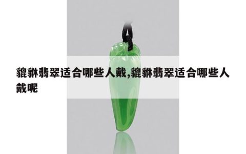 貔貅翡翠适合哪些人戴,貔貅翡翠适合哪些人戴呢