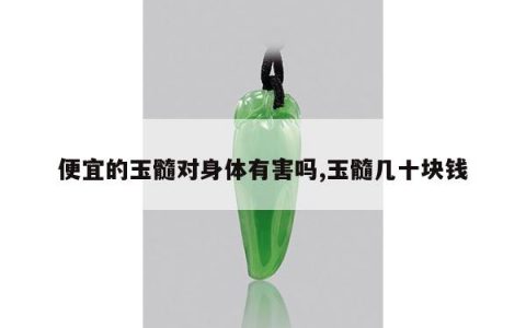 便宜的玉髓对身体有害吗,玉髓几十块钱