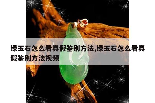 绿玉石怎么看真假鉴别方法,绿玉石怎么看真假鉴别方法视频