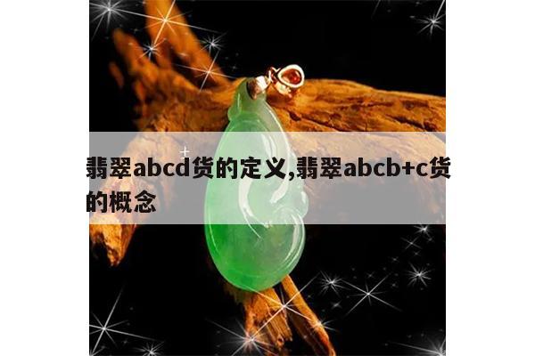 翡翠abcd货的定义,翡翠abcb+c货的概念