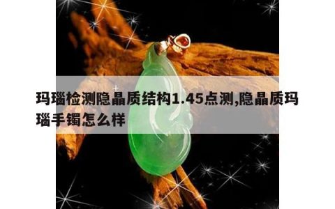 玛瑙检测隐晶质结构1.45点测,隐晶质玛瑙手镯怎么样