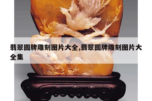 翡翠圆牌雕刻图片大全,翡翠圆牌雕刻图片大全集