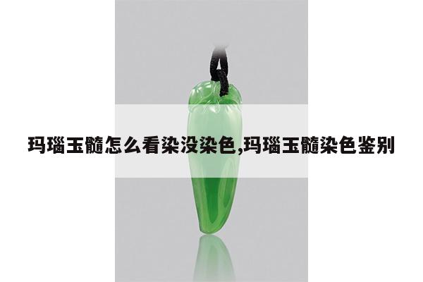 玛瑙玉髓怎么看染没染色,玛瑙玉髓染色鉴别