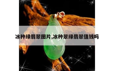 冰种绿翡翠图片,冰种翠绿翡翠值钱吗