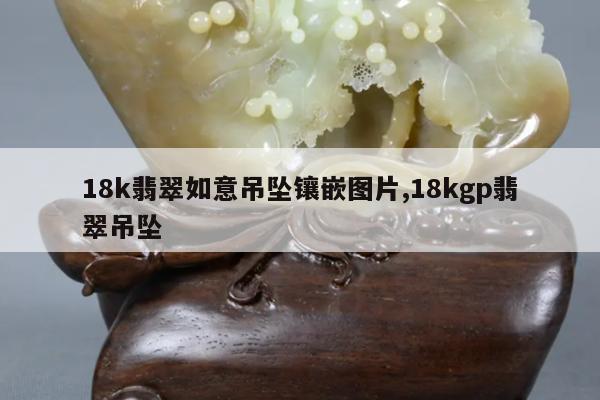 18k翡翠如意吊坠镶嵌图片,18kgp翡翠吊坠