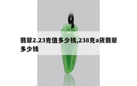 翡翠2.23克值多少钱,238克a货翡翠多少钱