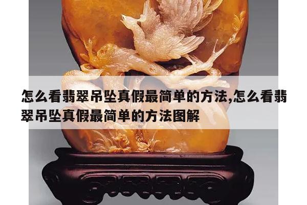 怎么看翡翠吊坠真假最简单的方法,怎么看翡翠吊坠真假最简单的方法图解