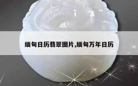 缅甸日历翡翠图片,缅甸万年日历