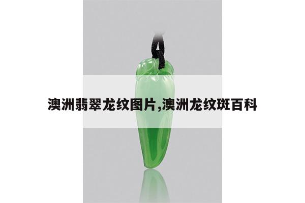 澳洲翡翠龙纹图片,澳洲龙纹斑百科
