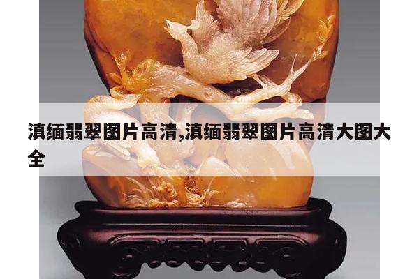 滇缅翡翠图片高清,滇缅翡翠图片高清大图大全