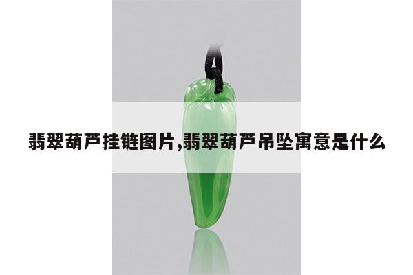 翡翠葫芦挂链图片,翡翠葫芦吊坠寓意是什么