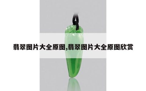 翡翠图片大全原图,翡翠图片大全原图欣赏