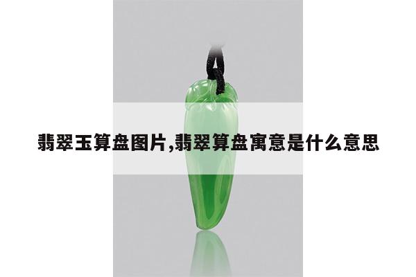 翡翠玉算盘图片,翡翠算盘寓意是什么意思