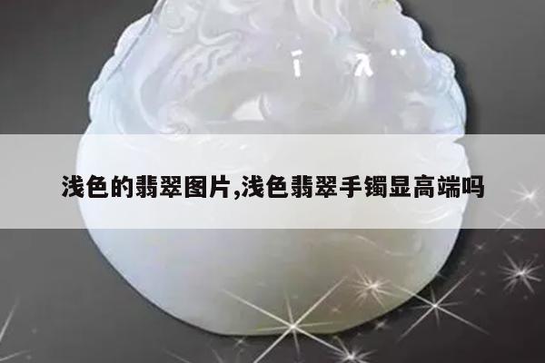浅色的翡翠图片,浅色翡翠手镯显高端吗
