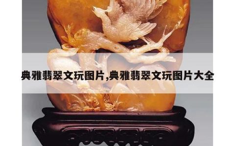 典雅翡翠文玩图片,典雅翡翠文玩图片大全