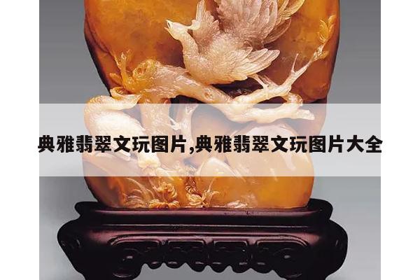 典雅翡翠文玩图片,典雅翡翠文玩图片大全