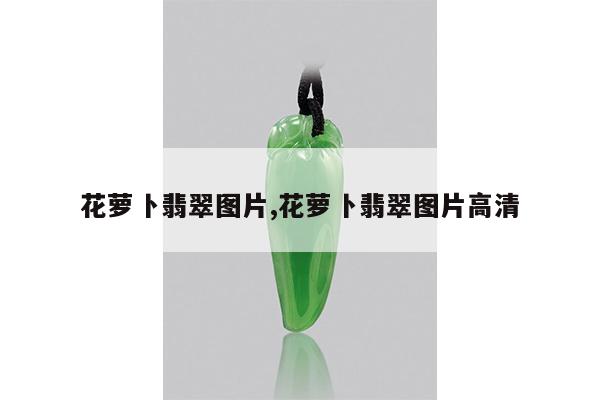 花萝卜翡翠图片,花萝卜翡翠图片高清