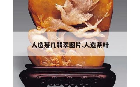 人造茶几翡翠图片,人造茶叶