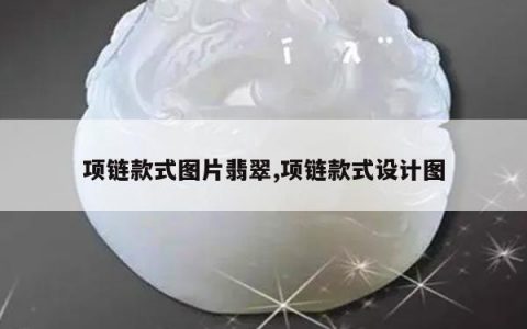 项链款式图片翡翠,项链款式设计图