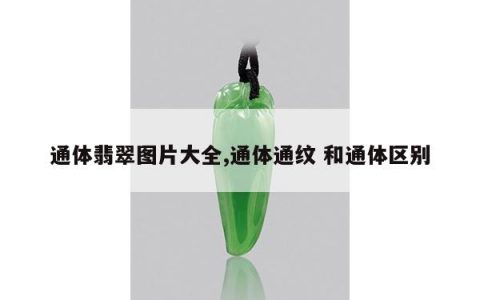 通体翡翠图片大全,通体通纹 和通体区别