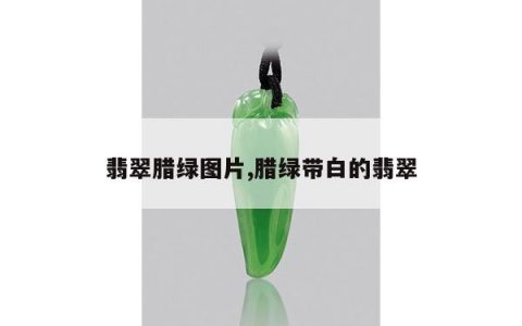 翡翠腊绿图片,腊绿带白的翡翠