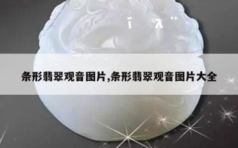 条形翡翠观音图片,条形翡翠观音图片大全