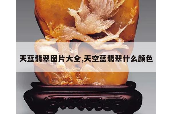 天蓝翡翠图片大全,天空蓝翡翠什么颜色