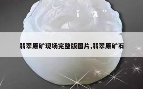 翡翠原矿现场完整版图片,翡翠原矿石