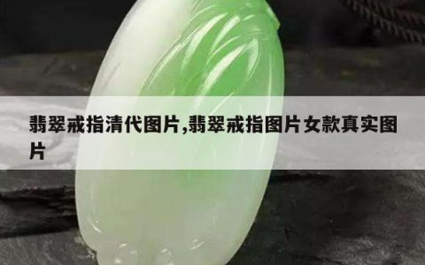 翡翠戒指清代图片,翡翠戒指图片女款真实图片