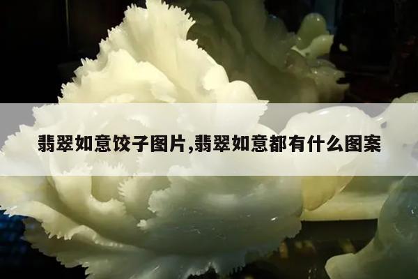 翡翠如意饺子图片,翡翠如意都有什么图案