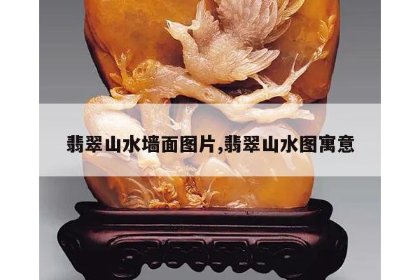 翡翠山水墙面图片,翡翠山水图寓意