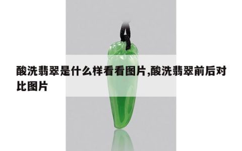 酸洗翡翠是什么样看看图片,酸洗翡翠前后对比图片