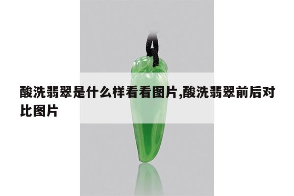 酸洗翡翠是什么样看看图片,酸洗翡翠前后对比图片