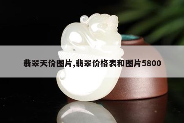 翡翠天价图片,翡翠价格表和图片5800